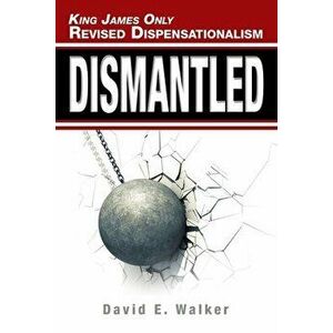 King James Only Revised Dispensationalism: Dismantled, Paperback - David E. Walker imagine
