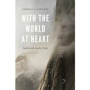 With the World at Heart. Studies in the Secular Today, Hardback - Thomas A. Carlson imagine
