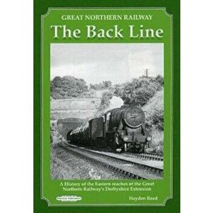 Great Northern Railway The Back Line. History of Eastern Reaches of the GNR Derbyshire Extension, Hardback - Hayden J Reed imagine