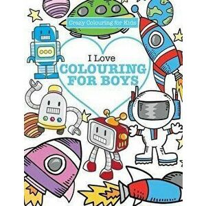 I Love Colouring! for Boys ( Crazy Colouring For Kids), Paperback - Elizabeth James imagine