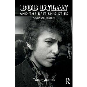 Bob Dylan and the British Sixties. A Cultural History, Paperback - Tudor Jones imagine