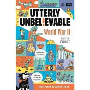 Utterly Unbelievable: WWII in Facts, Paperback - Adam Frost imagine