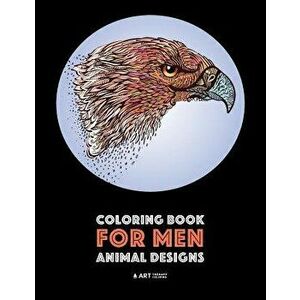 Coloring Book for Men: Animal Designs: Detailed Designs For Relaxation and Stress Relief; Anti-Stress Zendoodle; Art Therapy & Meditation Pra, Paperba imagine