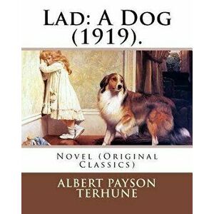 Lad: A Dog (1919). By: Albert Payson Terhune: Novel (Original Classics), Paperback - Albert Payson Terhune imagine
