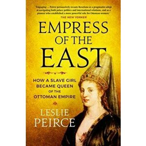 Empress of the East. How a Slave Girl Became Queen of the Ottoman Empire, Paperback - Leslie Peirce imagine