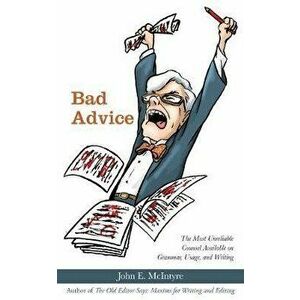 Bad Advice: The Most Unreliable Counsel Available on Grammar, Usage, and Writing, Paperback - John E. McIntyre imagine