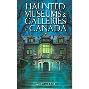 Haunted Museums & Galleries of Canada, Paperback - Andrew Hind imagine