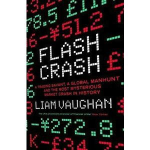 Flash Crash. A Trading Savant, a Global Manhunt and the Most Mysterious Market Crash in History, Hardback - Liam Vaughan imagine