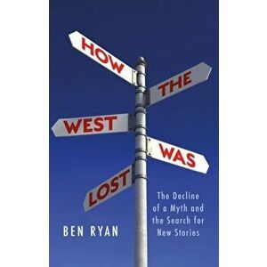 How the West Was Lost. The Decline of a Myth and the Search for New Stories, Hardback - Ben Ryan imagine
