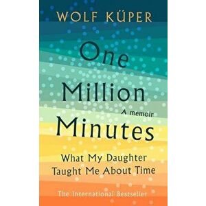 One Million Minutes. What My Daughter Taught Me About Time, Hardback - Wolf Kuper imagine