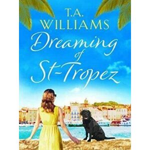 Dreaming of St-Tropez. A heart-warming, feel-good holiday romance set on the Riviera, Paperback - T. A. Williams imagine