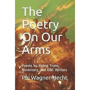 The Poetry on Our Arms: Poems by Young Trans, Nonbinary, and Gnc Writers, Paperback - Phi Wagner-Hecht imagine