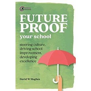 Future-proof Your School. Steering culture, driving school improvement, developing excellence, Paperback - David Hughes imagine