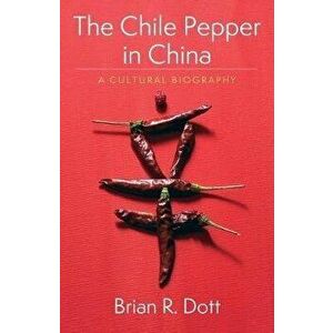 Chile Pepper in China. A Cultural Biography, Hardback - Brian R. Dott imagine