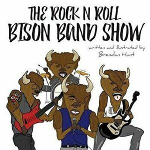 The Rock N Roll Bison Band Show, Paperback - Hunt Brendan imagine
