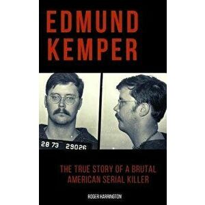 Edmund Kemper: The True Story of a Brutal American Serial Killer, Paperback - Roger Harrington imagine