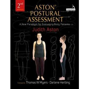 Aston (R) Postural Assessment. A new paradigm for observing and evaluating body patterns, Paperback - Judith Aston imagine