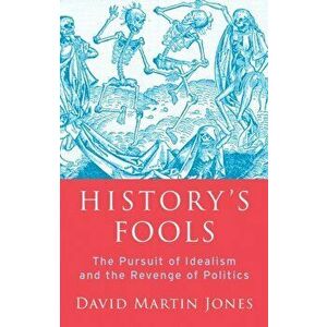 History's Fools. The Pursuit of Idealism and the Revenge of Politics, Hardback - David Martin Jones imagine