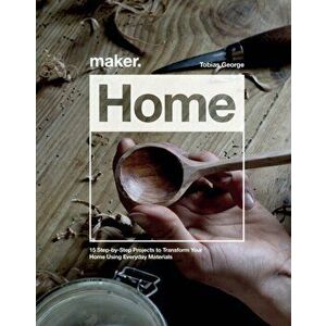 Maker.Home. 15 Step-by-Step Projects to Transform Your Home, Hardback - Tobias George imagine