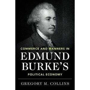Commerce and Manners in Edmund Burke's Political Economy, Hardback - Gregory M. Collins imagine