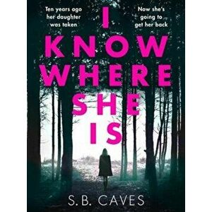 I Know Where She Is. a breathtaking thriller that will have you hooked from the first page, Paperback - S.B. Caves imagine