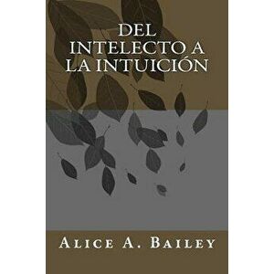 Del Intelecto a la Intuicin, Paperback - Alice A. Bailey imagine