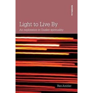 Light to Live By: An exploration in Quaker Spirituality, Paperback - Rex Ambler imagine