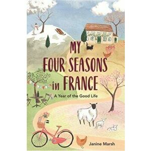 My Four Seasons in France. A Year of the Good Life, Paperback - Janine Marsh imagine
