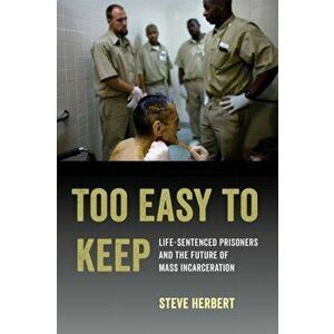 Too Easy to Keep. Life-Sentenced Prisoners and the Future of Mass Incarceration, Hardback - Steve Herbert imagine