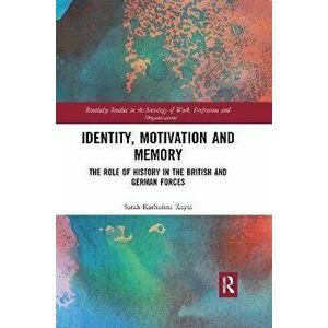 Identity, Motivation and Memory. The Role of History in the British and German Forces, Paperback - Sarah Katharina Kayss imagine