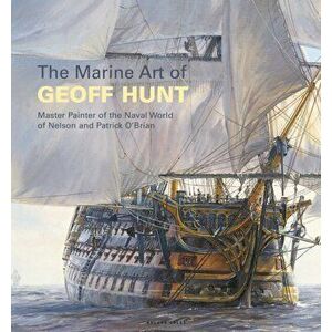 Marine Art of Geoff Hunt. Master Painter of the Naval World of Nelson and Patrick O'Brian, Paperback - Geoff Hunt imagine