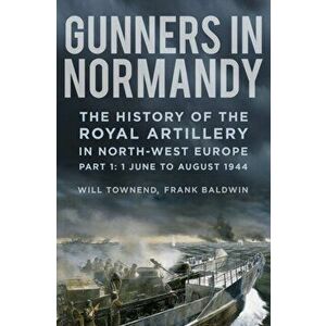 Gunners in Normandy. The History of the Royal Artillery in North-west Europe, January 1942 to August 1944, Hardback - Will Townend imagine