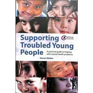 Supporting Troubled Young People. A practical guide to helping with mental health problems, Paperback - Steven Walker imagine