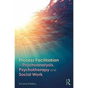 Process Facilitation in Psychoanalysis, Psychotherapy and Social Work, Paperback - Sylvia O'Neill imagine