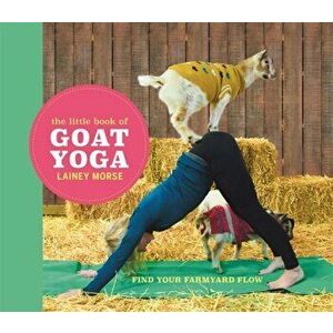 Little Book of Goat Yoga. Find Your Farmyard Flow, Hardback - Lainey Morse imagine