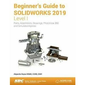 Beginner's Guide to SOLIDWORKS 2019 - Level I, Paperback - Alejandro Reyes imagine