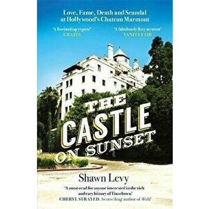 Castle on Sunset. Love, Fame, Death and Scandal at Hollywood's Chateau Marmont, Paperback - Shawn Levy imagine