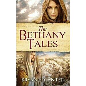 The Bethany Tales: Four Intertwined Stories of Restoration and Hope, Paperback - Bryan E. Canter imagine