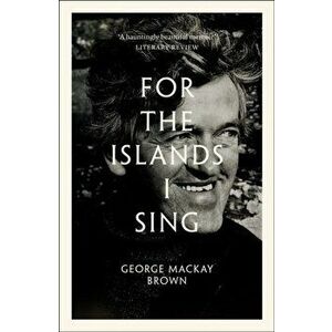 For the Islands I Sing. An Autobiography, Paperback - George Mackay Brown imagine