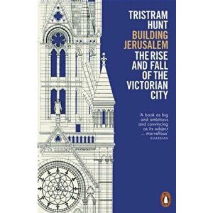 Building Jerusalem. The Rise and Fall of the Victorian City, Paperback - Tristram Hunt imagine