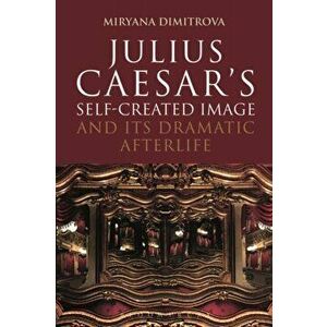 Julius Caesar's Self-Created Image and Its Dramatic Afterlife, Paperback - Miryana Dimitrova imagine