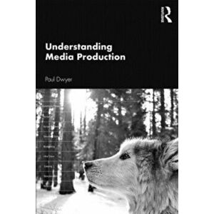 Understanding Media Production, Paperback - Paul Dwyer imagine