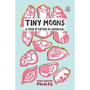 Tiny Moons. A Year of Eating in Shanghai, Paperback - Nina Mingya Powles imagine