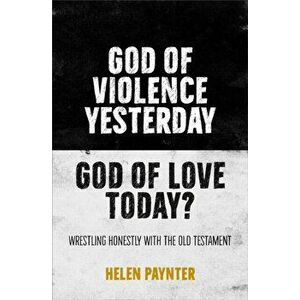 God of Violence Yesterday, God of Love Today?. Wrestling honestly with the Old Testament, Paperback - Helen Paynter imagine