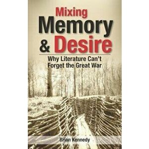 Mixing Memory & Desire. Why Literature Can't Forget the Great War, Paperback - Brian Kennedy imagine