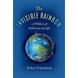 Invisible Rainbow. A History of Electricity and Life, Paperback - Arthur Firstenberg imagine