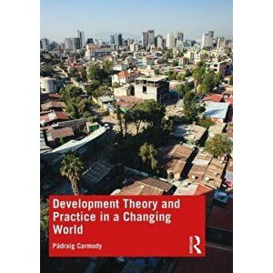 Development Theory and Practice in a Changing World, Paperback - Padraig Carmody imagine