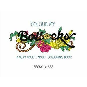 Colour My Bollocks. An Adult Colouring Book for Uncertain Times, Paperback - Becky Glass imagine