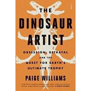 Dinosaur Artist. obsession, betrayal, and the quest for Earth's ultimate trophy, Paperback - Paige Williams imagine