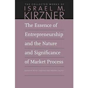 Essence of Entrepreneurship and the Nature and Significance of Market Process, Paperback - Israel M Kirzner imagine